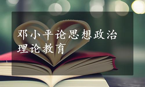 邓小平论思想政治理论教育