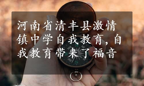 河南省清丰县激情镇中学自我教育,自我教育带来了福音