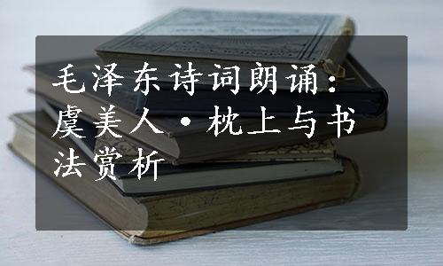 毛泽东诗词朗诵：虞美人·枕上与书法赏析