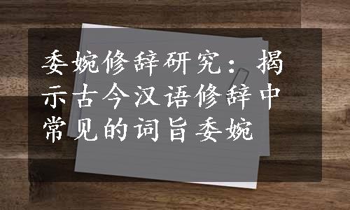 委婉修辞研究：揭示古今汉语修辞中常见的词旨委婉
