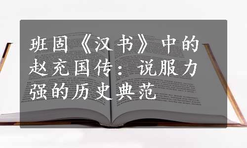 班固《汉书》中的赵充国传：说服力强的历史典范