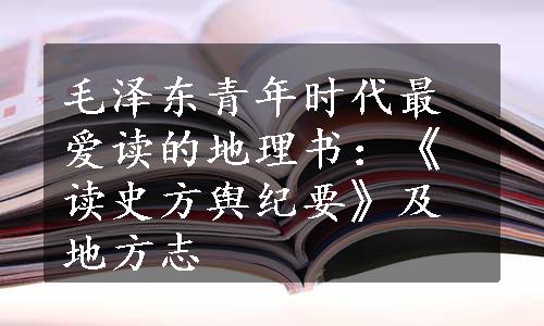 毛泽东青年时代最爱读的地理书：《读史方舆纪要》及地方志