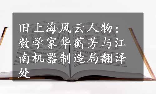 旧上海风云人物：数学家华蘅芳与江南机器制造局翻译处