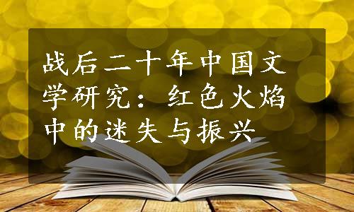 战后二十年中国文学研究：红色火焰中的迷失与振兴