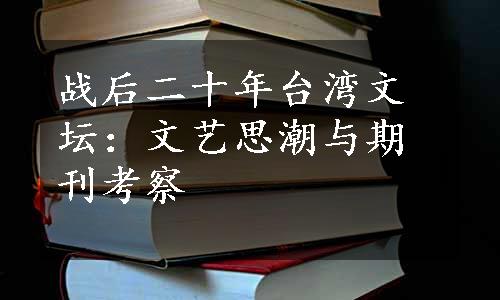 战后二十年台湾文坛：文艺思潮与期刊考察
