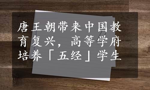 唐王朝带来中国教育复兴，高等学府培养「五经」学生