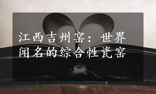 江西吉州窑：世界闻名的综合性瓷窑