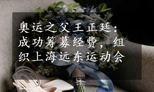 奥运之父王正廷：成功筹募经费，组织上海远东运动会