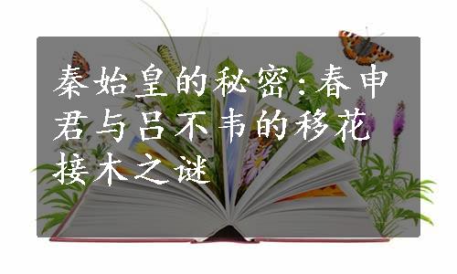 秦始皇的秘密:春申君与吕不韦的移花接木之谜