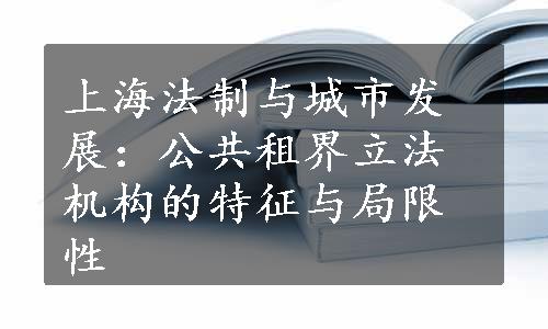上海法制与城市发展：公共租界立法机构的特征与局限性