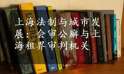 上海法制与城市发展：会审公廨与上海租界审判机关