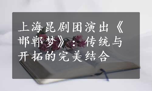 上海昆剧团演出《邯郸梦》：传统与开拓的完美结合