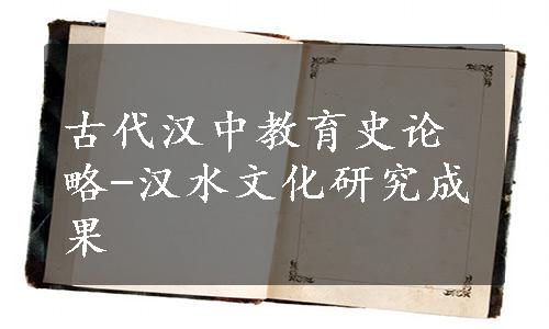 古代汉中教育史论略-汉水文化研究成果