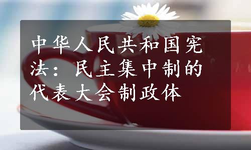 中华人民共和国宪法：民主集中制的代表大会制政体