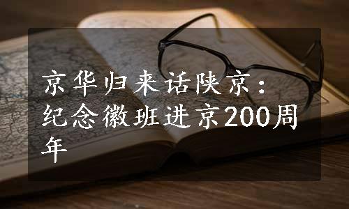 京华归来话陕京：纪念徽班进京200周年