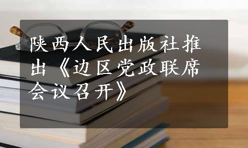 陕西人民出版社推出《边区党政联席会议召开》