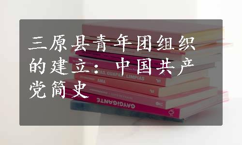 三原县青年团组织的建立：中国共产党简史