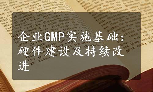 企业GMP实施基础：硬件建设及持续改进
