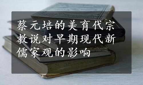 蔡元培的美育代宗教说对早期现代新儒家观的影响