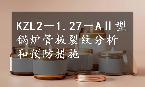 KZL2－1.27－AⅡ型锅炉管板裂纹分析和预防措施