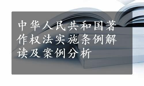 中华人民共和国著作权法实施条例解读及案例分析