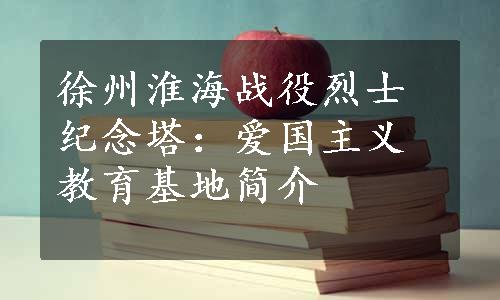 徐州淮海战役烈士纪念塔：爱国主义教育基地简介