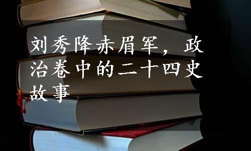 刘秀降赤眉军，政治卷中的二十四史故事