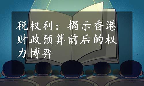 税权利：揭示香港财政预算前后的权力博弈