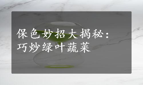 保色妙招大揭秘：巧炒绿叶蔬菜