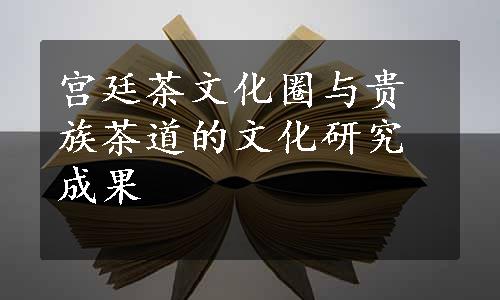宫廷茶文化圈与贵族茶道的文化研究成果