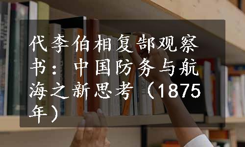 代李伯相复郜观察书：中国防务与航海之新思考（1875年）