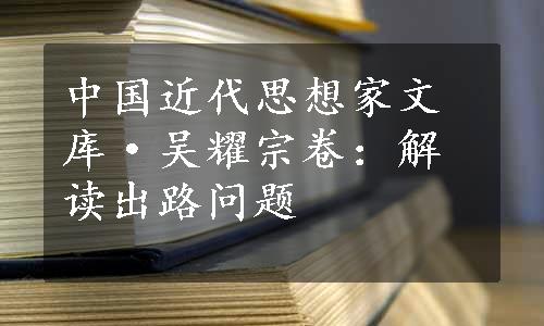 中国近代思想家文库·吴耀宗卷：解读出路问题