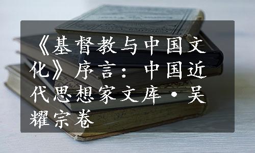 《基督教与中国文化》序言：中国近代思想家文库·吴耀宗卷