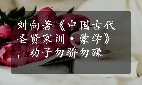 刘向著《中国古代圣贤家训·蒙学》，劝子勿骄勿躁