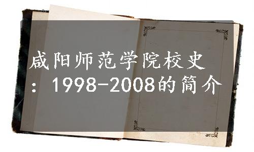 咸阳师范学院校史：1998-2008的简介