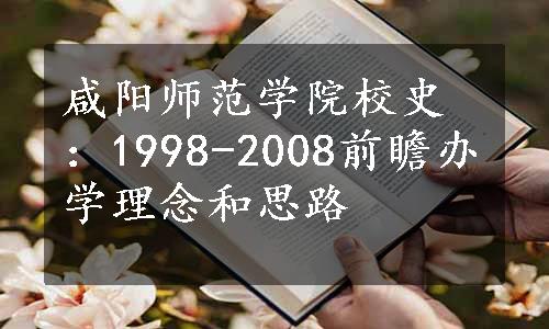 咸阳师范学院校史：1998-2008前瞻办学理念和思路