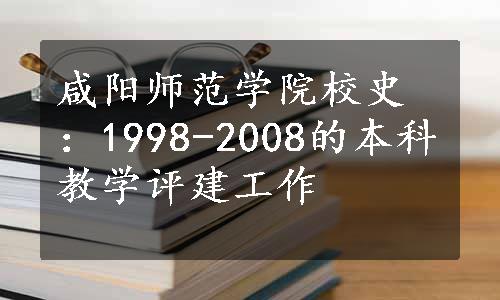 咸阳师范学院校史：1998-2008的本科教学评建工作