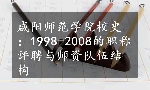 咸阳师范学院校史：1998-2008的职称评聘与师资队伍结构