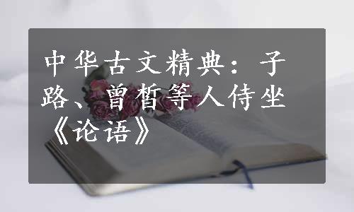 中华古文精典：子路、曾皙等人侍坐《论语》