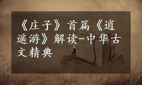 《庄子》首篇《逍遥游》解读-中华古文精典