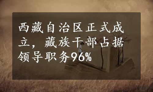 西藏自治区正式成立，藏族干部占据领导职务96%