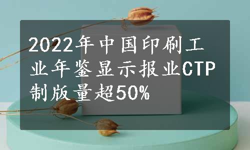 2022年中国印刷工业年鉴显示报业CTP制版量超50%