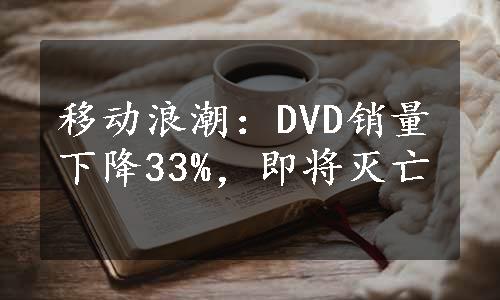 移动浪潮：DVD销量下降33%，即将灭亡