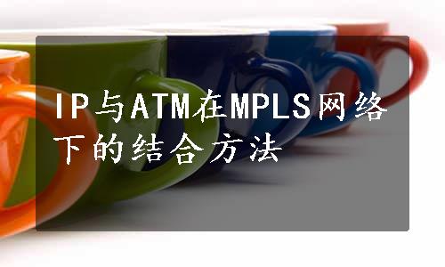 IP与ATM在MPLS网络下的结合方法