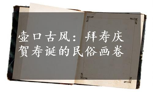 壶口古风：拜寿庆贺寿诞的民俗画卷