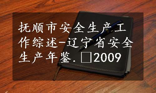 抚顺市安全生产工作综述-辽宁省安全生产年鉴. 2009
