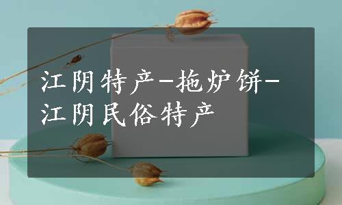 江阴特产-拖炉饼-江阴民俗特产