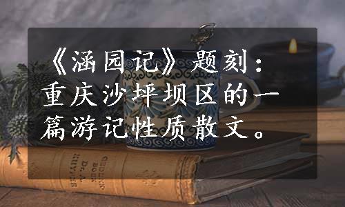 《涵园记》题刻：重庆沙坪坝区的一篇游记性质散文。