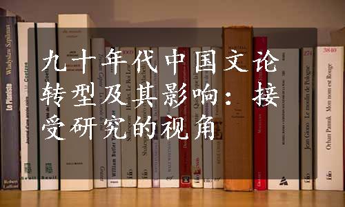 九十年代中国文论转型及其影响：接受研究的视角