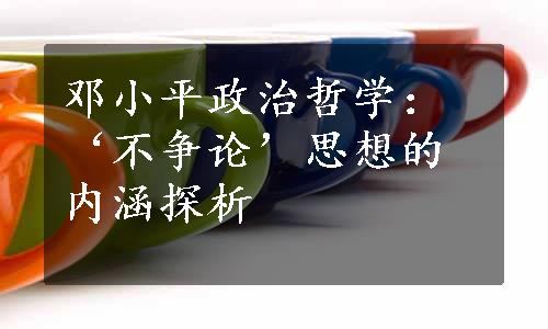 邓小平政治哲学：‘不争论’思想的内涵探析